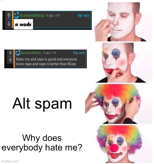 What the sigma | Alt spam; Why does everybody hate me? | image tagged in clown makeup | made w/ Imgflip meme maker