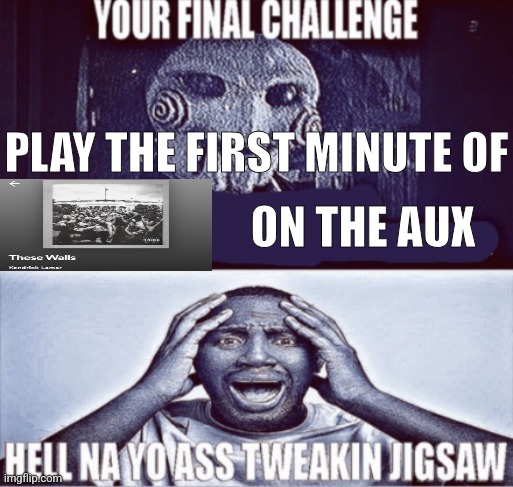 your final challenge | PLAY THE FIRST MINUTE OF; ON THE AUX | image tagged in your final challenge | made w/ Imgflip meme maker