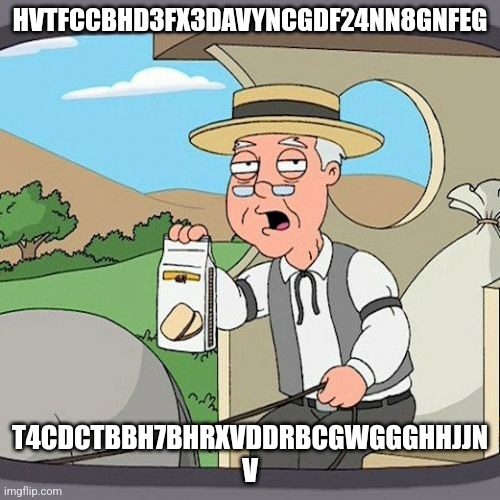 Pepperidge Farm Remembers | HVTFCCBHD3FX3DAVYNCGDF24NN8GNFEG; T4CDCTBBH7BHRXVDDRBCGWGGGHHJJN V | image tagged in memes,pepperidge farm remembers,grgcygfdsftr,ggthvgbvhfvfccfcfgvbh,guyyuggyfgffy,yyuhbuhv | made w/ Imgflip meme maker