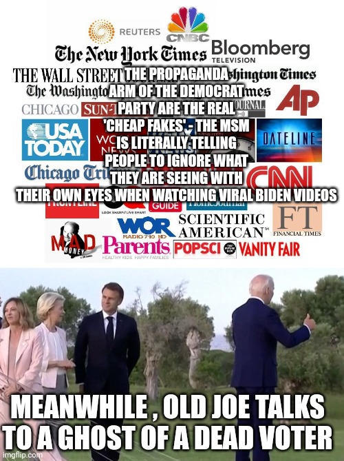 deep fake politics | THE PROPAGANDA ARM OF THE DEMOCRAT PARTY ARE THE REAL 'CHEAP FAKES' - THE MSM IS LITERALLY TELLING PEOPLE TO IGNORE WHAT THEY ARE SEEING WITH THEIR OWN EYES WHEN WATCHING VIRAL BIDEN VIDEOS; MEANWHILE , OLD JOE TALKS TO A GHOST OF A DEAD VOTER | image tagged in joe biden | made w/ Imgflip meme maker