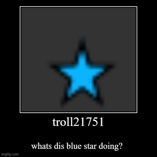 troll21751 | whats dis blue star doing? | image tagged in funny,demotivationals | made w/ Imgflip demotivational maker