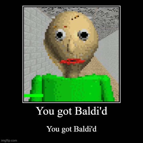 Baldi meme | You got Baldi'd | You got Baldi'd | image tagged in funny,demotivationals | made w/ Imgflip demotivational maker
