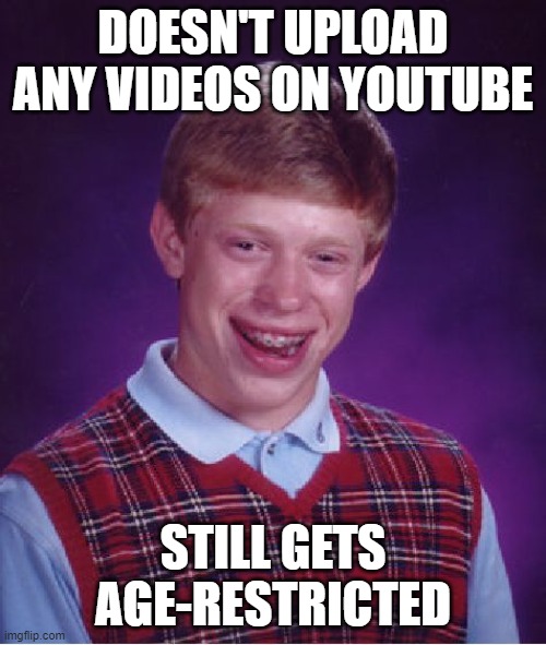 Bad Luck Brian | DOESN'T UPLOAD ANY VIDEOS ON YOUTUBE; STILL GETS AGE-RESTRICTED | image tagged in memes,bad luck brian,yt,youtube | made w/ Imgflip meme maker