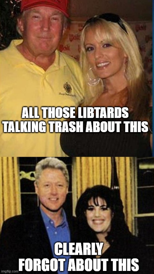 Facts | ALL THOSE LIBTARDS TALKING TRASH ABOUT THIS; CLEARLY FORGOT ABOUT THIS | image tagged in trump and stormy,bill and monica | made w/ Imgflip meme maker