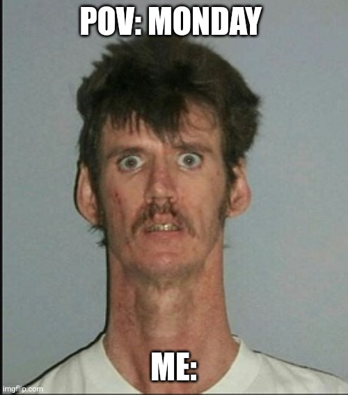 Monday be like | POV: MONDAY; ME: | image tagged in mondays | made w/ Imgflip meme maker