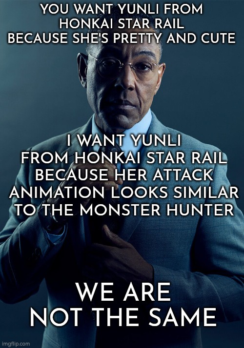 To honkai star rail fans who want Yunli, what is your reason you want her? | YOU WANT YUNLI FROM HONKAI STAR RAIL BECAUSE SHE'S PRETTY AND CUTE; I WANT YUNLI FROM HONKAI STAR RAIL BECAUSE HER ATTACK ANIMATION LOOKS SIMILAR TO THE MONSTER HUNTER; WE ARE NOT THE SAME | image tagged in gus fring we are not the same,honkai star rail,yunli,monster hunter | made w/ Imgflip meme maker