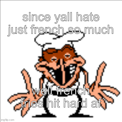 greg shrugging | since yall hate just french so much; well french fries hit hard af | image tagged in greg shrugging | made w/ Imgflip meme maker
