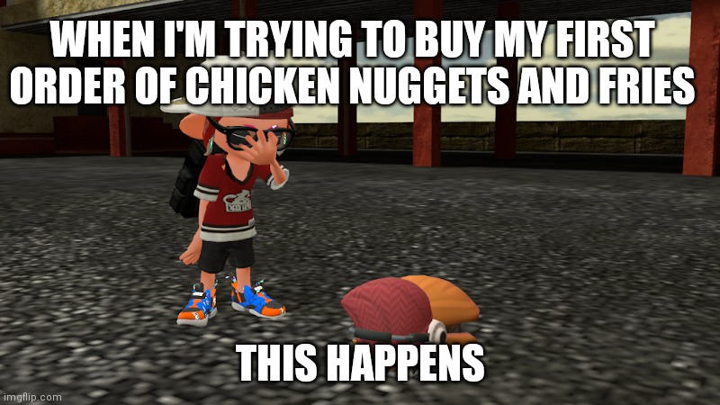 My first order of chicken nuggets and fries failed... | WHEN I'M TRYING TO BUY MY FIRST ORDER OF CHICKEN NUGGETS AND FRIES; THIS HAPPENS | image tagged in leggy on the floor,splatoon,smg4,thereel1_ | made w/ Imgflip meme maker