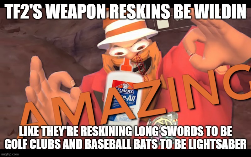 soundsmith sniffing glue | TF2'S WEAPON RESKINS BE WILDIN; LIKE THEY'RE RESKINING LONG SWORDS TO BE GOLF CLUBS AND BASEBALL BATS TO BE LIGHTSABER | image tagged in soundsmith sniffing glue | made w/ Imgflip meme maker