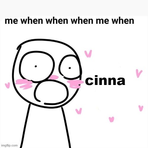 me when | cinna | image tagged in me when | made w/ Imgflip meme maker