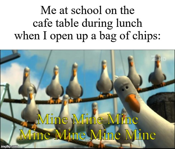 Happened to me once | Me at school on the cafe table during lunch when I open up a bag of chips:; Mine Mine Mine Mine Mine Mine Mine | image tagged in nemo seagulls mine,memes,funny,school | made w/ Imgflip meme maker