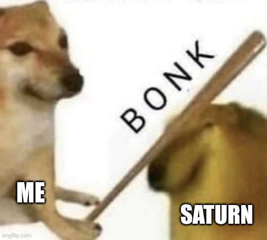 Bonk | ME SATURN | image tagged in bonk | made w/ Imgflip meme maker