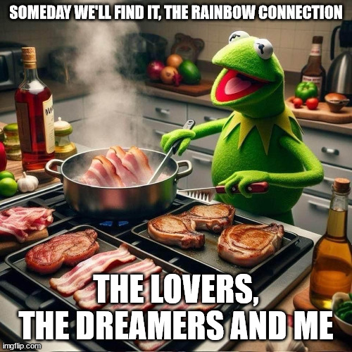 Kernit and Piggy | SOMEDAY WE'LL FIND IT, THE RAINBOW CONNECTION; THE LOVERS, THE DREAMERS AND ME | image tagged in kermit the frog,bacon | made w/ Imgflip meme maker