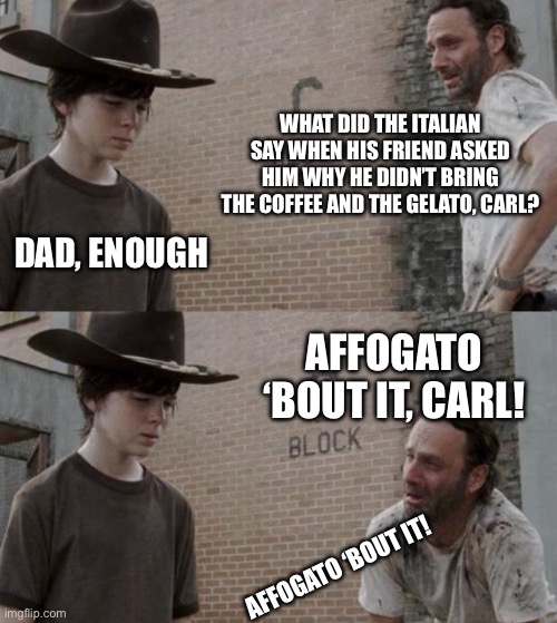 Rick and Carl | WHAT DID THE ITALIAN SAY WHEN HIS FRIEND ASKED HIM WHY HE DIDN’T BRING THE COFFEE AND THE GELATO, CARL? DAD, ENOUGH; AFFOGATO ‘BOUT IT, CARL! AFFOGATO ‘BOUT IT! | image tagged in memes,rick and carl,italian,accent | made w/ Imgflip meme maker