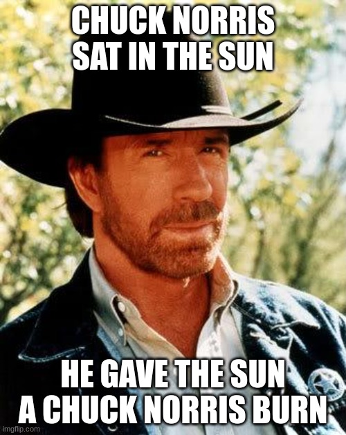 don't mess with chuck norris | CHUCK NORRIS SAT IN THE SUN; HE GAVE THE SUN A CHUCK NORRIS BURN | image tagged in memes,chuck norris | made w/ Imgflip meme maker