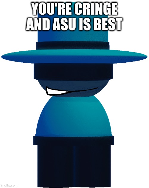 BP Bambar | YOU'RE CRINGE AND ASU IS BEST | image tagged in bp bambar | made w/ Imgflip meme maker
