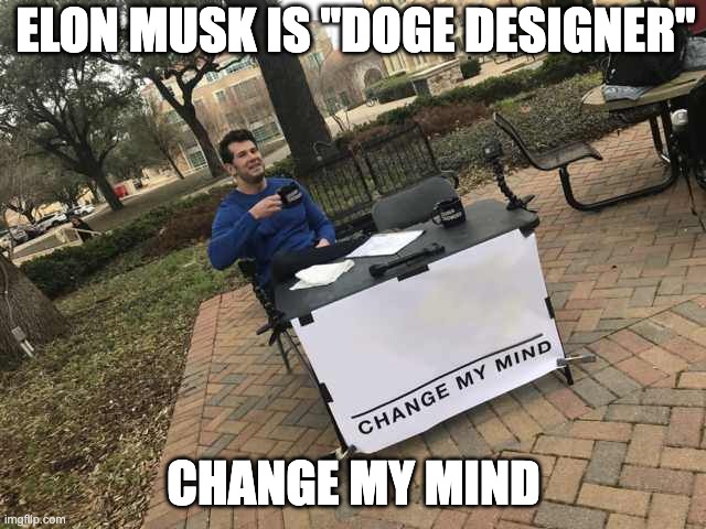 Prove me wrong | ELON MUSK IS "DOGE DESIGNER"; CHANGE MY MIND | image tagged in prove me wrong | made w/ Imgflip meme maker