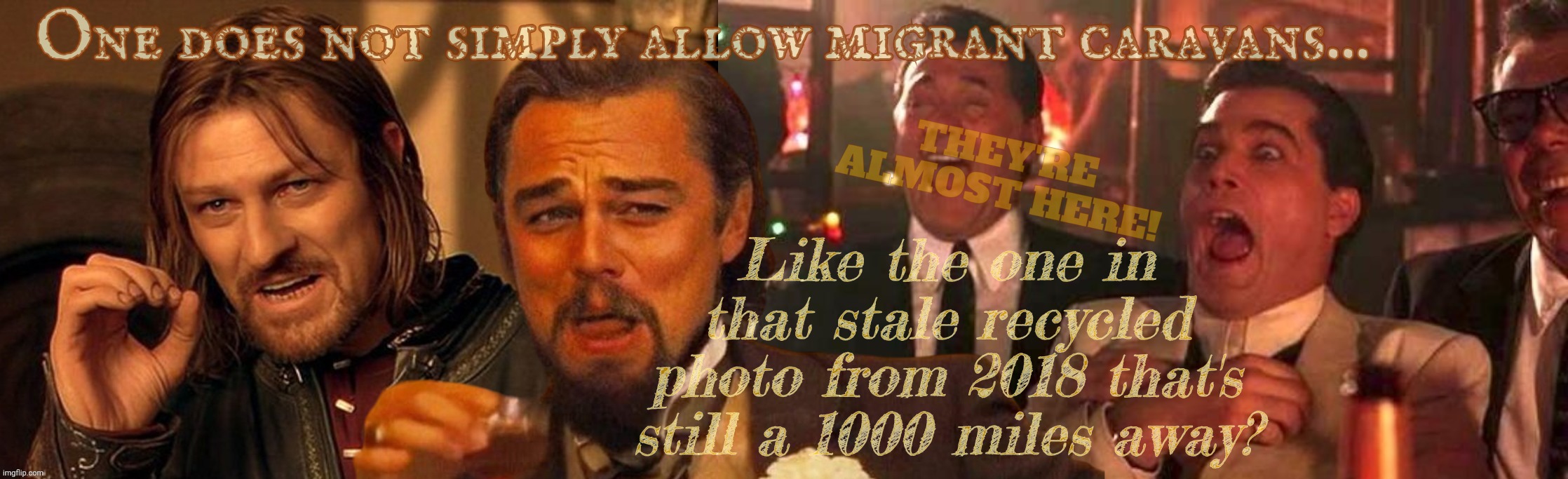 The 2018 Migrant Caravan still cometh,,, | One does not simply allow migrant caravans... Like the one in that stale recycled photo from 2018 that's still a 1000 miles away? THEY'RE ALMOST HERE! | image tagged in one does not simply laughing leo goodfellas laughing,2018 migrant caravan,it's 2024,still a thousand miles away,any day now | made w/ Imgflip meme maker