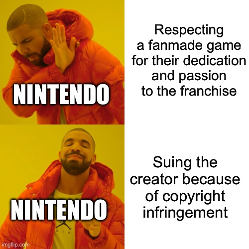 Nintendo when they see a fangame | Respecting a fanmade game for their dedication and passion to the franchise; NINTENDO; Suing the creator because of copyright infringement; NINTENDO | image tagged in memes,drake hotline bling | made w/ Imgflip meme maker