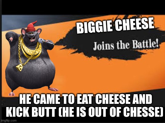 Joins The Battle! | BIGGIE CHEESE; HE CAME TO EAT CHEESE AND KICK BUTT (HE IS OUT OF CHESSE) | image tagged in joins the battle | made w/ Imgflip meme maker