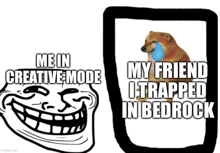 Me In Creative Mode Be Like | ME IN CREATIVE MODE; MY FRIEND I TRAPPED IN BEDROCK | image tagged in trapping/trolling lol | made w/ Imgflip meme maker