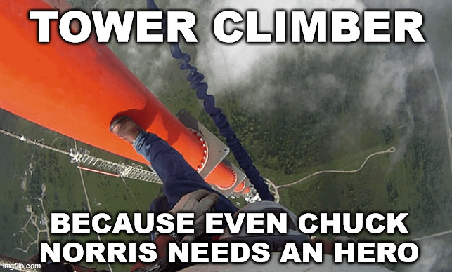 Tower Climber | TOWER CLIMBER; BECAUSE EVEN CHUCK NORRIS NEEDS AN HERO | image tagged in tower climber,lattice climbing,for the job,chuck norris,climbing,meme | made w/ Imgflip meme maker