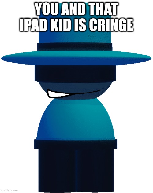 BP Bambar | YOU AND THAT IPAD KID IS CRINGE | image tagged in bp bambar | made w/ Imgflip meme maker