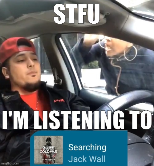 stfu im listening to | STFU; I'M LISTENING TO | image tagged in stfu im listening to | made w/ Imgflip meme maker