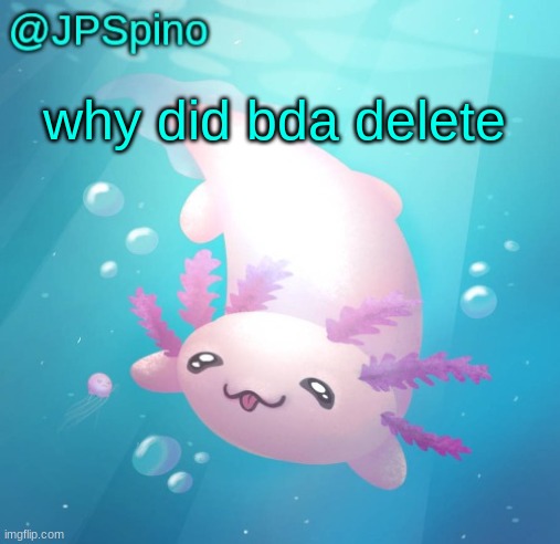 at least i can chat with him still on discord | why did bda delete | image tagged in jpspino's axolotl temp updated | made w/ Imgflip meme maker