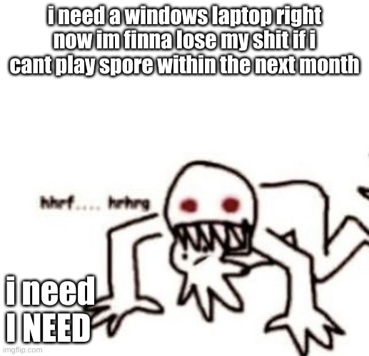 can you have a paypal account asa teenager or do you have to be 18+ | i need a windows laptop right now im finna lose my shit if i cant play spore within the next month; i need
I NEED | image tagged in r a g e | made w/ Imgflip meme maker
