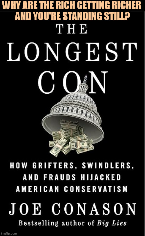 Why do so many wind up in jail? See inside. | WHY ARE THE RICH GETTING RICHER 
AND YOU'RE STANDING STILL? | image tagged in conservative,con man,grifter,swindler,fraud,jail | made w/ Imgflip meme maker