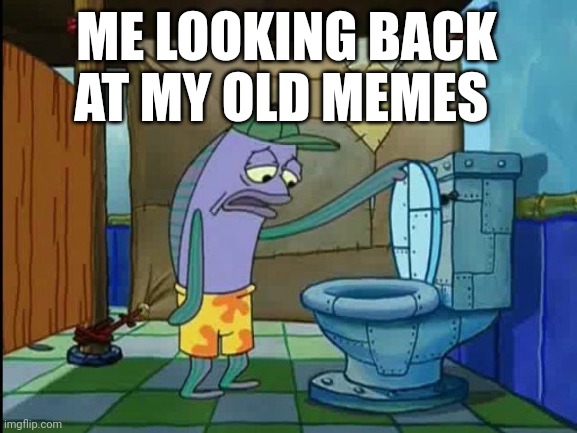 oh, it's a bunch of old memes (most of which are cringe) | ME LOOKING BACK AT MY OLD MEMES | image tagged in oh thats a toilet | made w/ Imgflip meme maker