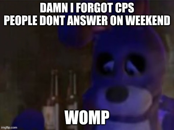 well shit we're doing it tommorrow | DAMN I FORGOT CPS PEOPLE DONT ANSWER ON WEEKEND; WOMP | image tagged in depressed bonnie | made w/ Imgflip meme maker