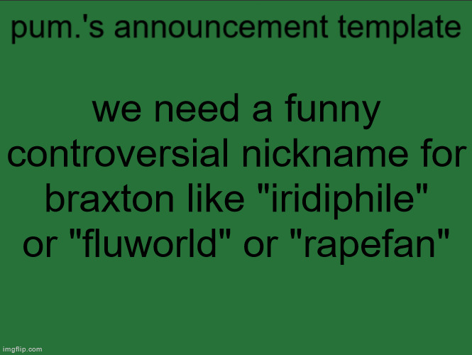 lazy ass temp | we need a funny controversial nickname for braxton like "iridiphile" or "fluworld" or "rapefan" | image tagged in lazy ass temp | made w/ Imgflip meme maker