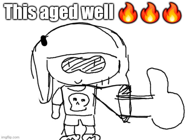 Skatez drawn by normalcore | This aged well 🔥🔥🔥 | image tagged in skatez drawn by normalcore | made w/ Imgflip meme maker