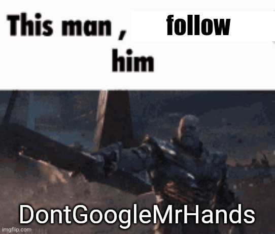 This man, _____ him | follow; DontGoogleMrHands | image tagged in this man _____ him | made w/ Imgflip meme maker