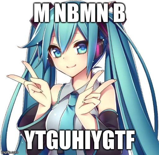 jnbh njhbh j | M NBMN B; YTGUHIYGTF | image tagged in miku2 | made w/ Imgflip meme maker