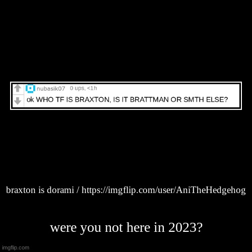 braxton is dorami / https://imgflip.com/user/AniTheHedgehog | were you not here in 2023? | image tagged in funny,demotivationals | made w/ Imgflip demotivational maker