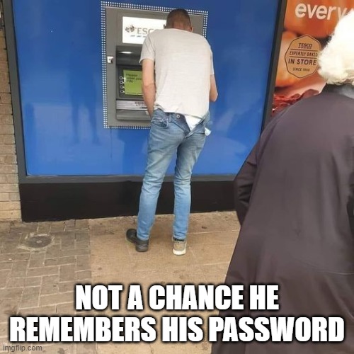 Not a chance he remembers his password | NOT A CHANCE HE REMEMBERS HIS PASSWORD | image tagged in password,computers | made w/ Imgflip meme maker