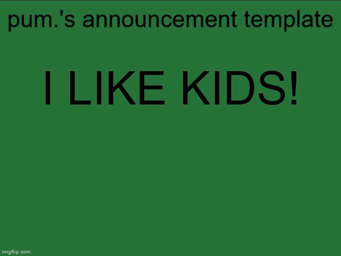 lazy ass temp | I LIKE KIDS! | image tagged in lazy ass temp | made w/ Imgflip meme maker