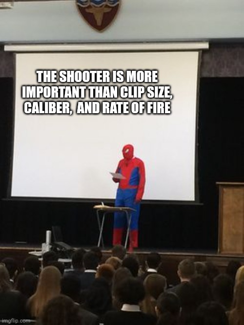 THE SHOOTER IS MORE IMPORTANT THAN CLIP SIZE, CALIBER,  AND RATE OF FIRE | image tagged in funny memes | made w/ Imgflip meme maker