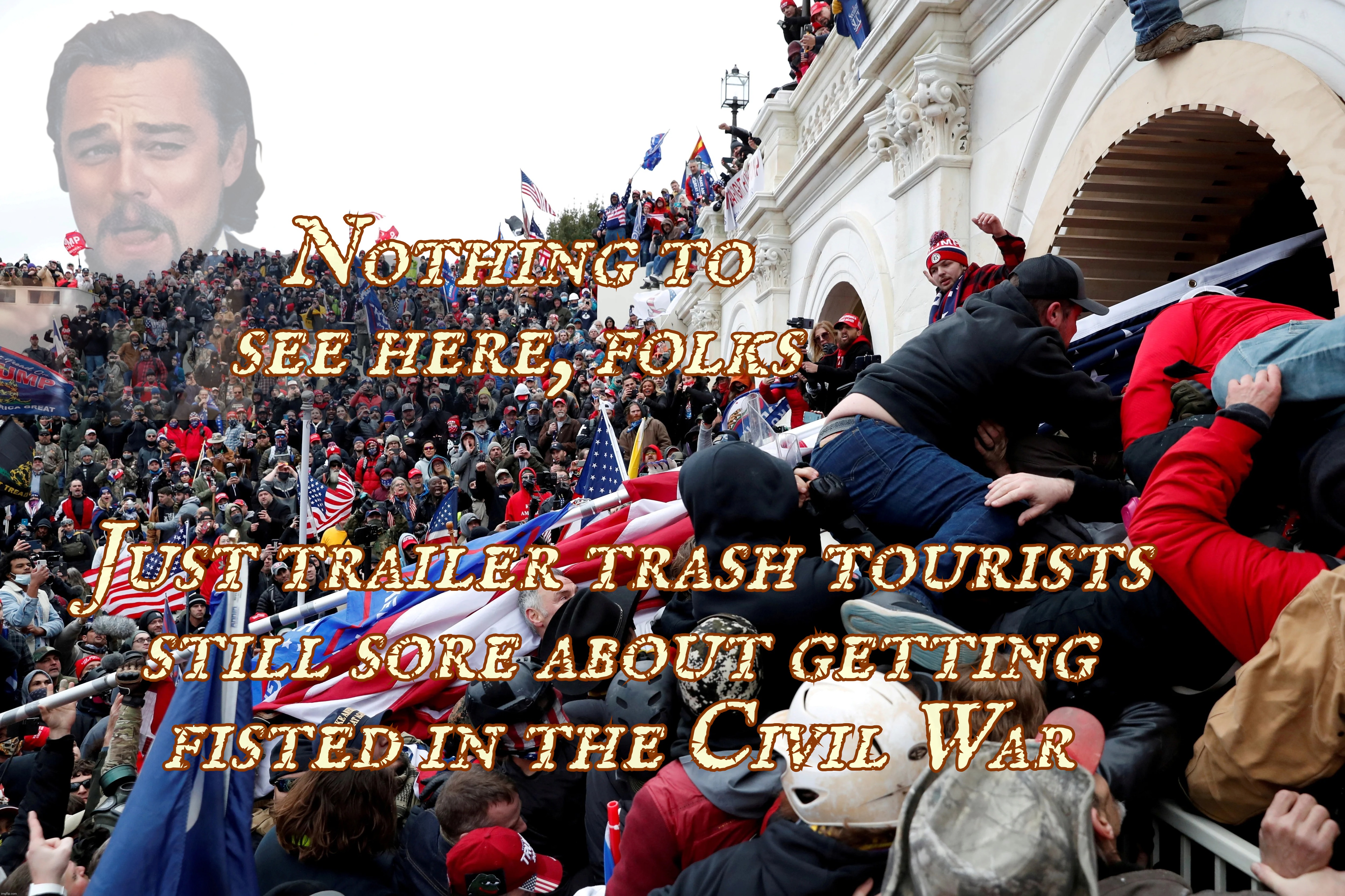 Nothing to see here, folks Just trailer trash tourists
still sore about getting
fisted in the Civil War | made w/ Imgflip meme maker