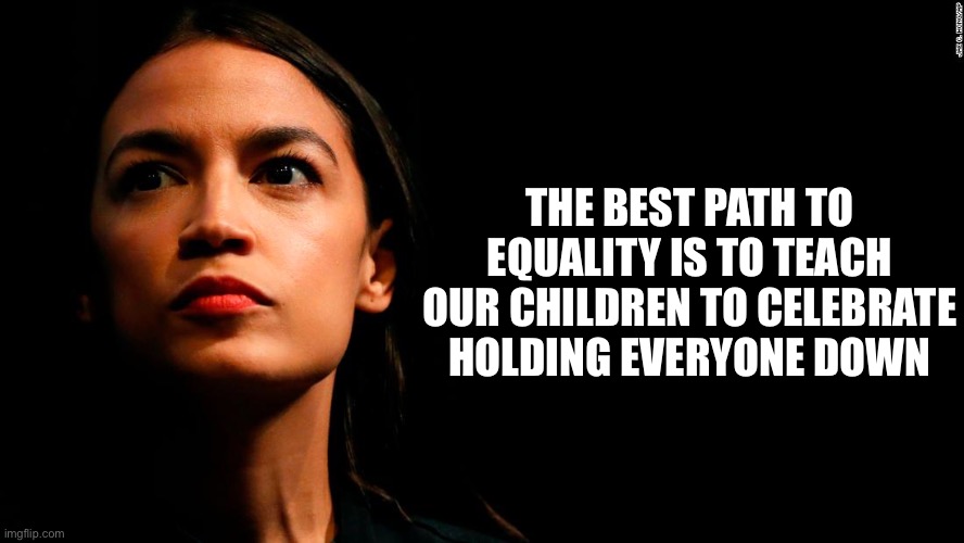 Redefining Holding it Down. | THE BEST PATH TO EQUALITY IS TO TEACH OUR CHILDREN TO CELEBRATE HOLDING EVERYONE DOWN | image tagged in ocasio-cortez super genius,new normal,liberal logic,liberal hypocrisy,stupid liberals,communism | made w/ Imgflip meme maker