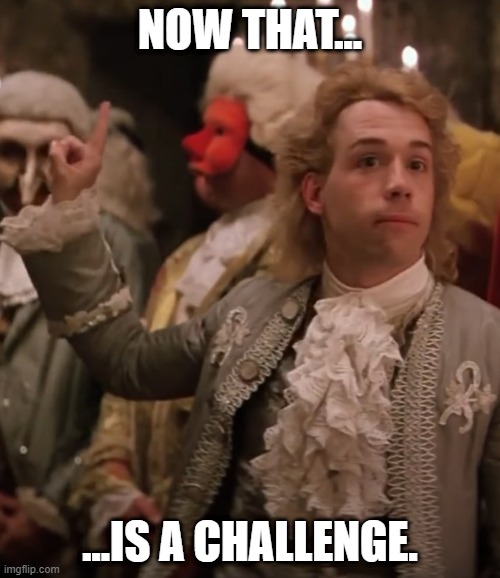 Now THAT... is a challenge. | NOW THAT... ...IS A CHALLENGE. | image tagged in music | made w/ Imgflip meme maker