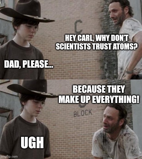 Rick and Carl | HEY CARL, WHY DON’T SCIENTISTS TRUST ATOMS? DAD, PLEASE…; BECAUSE THEY MAKE UP EVERYTHING! UGH | image tagged in memes,rick and carl | made w/ Imgflip meme maker