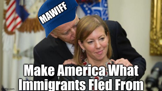 Creepy Joe Biden | MAWIFF; Make America What Immigrants Fled From | image tagged in creepy joe biden,libtard,liberal logic,stupid liberals,illegal immigration,donald trump | made w/ Imgflip meme maker