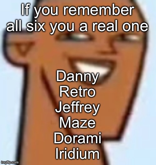 justin | If you remember all six you a real one; Danny
Retro
Jeffrey
Maze
Dorami
Iridium | image tagged in justin | made w/ Imgflip meme maker