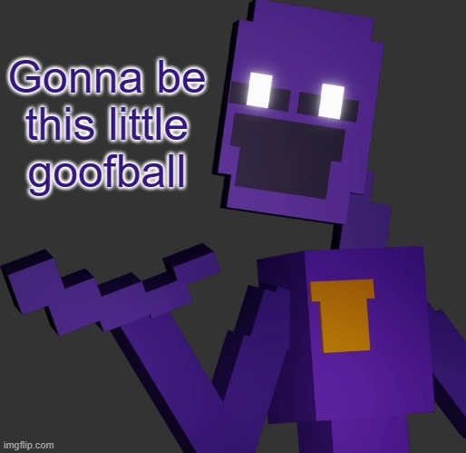 THE PURPLE GUY!!! | Gonna be this little goofball | image tagged in the purple guy | made w/ Imgflip meme maker
