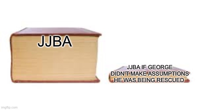 Dario would have been jailed on the spot | JJBA; JJBA IF GEORGE DIDN’T MAKE ASSUMPTIONS HE WAS BEING RESCUED | image tagged in big book small book,jojo's bizarre adventure | made w/ Imgflip meme maker