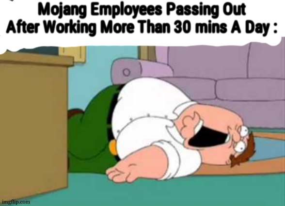 There is people out here able to make more advanced mods than what they do in less time | Mojang Employees Passing Out After Working More Than 30 mins A Day : | image tagged in dead peter griffin | made w/ Imgflip meme maker